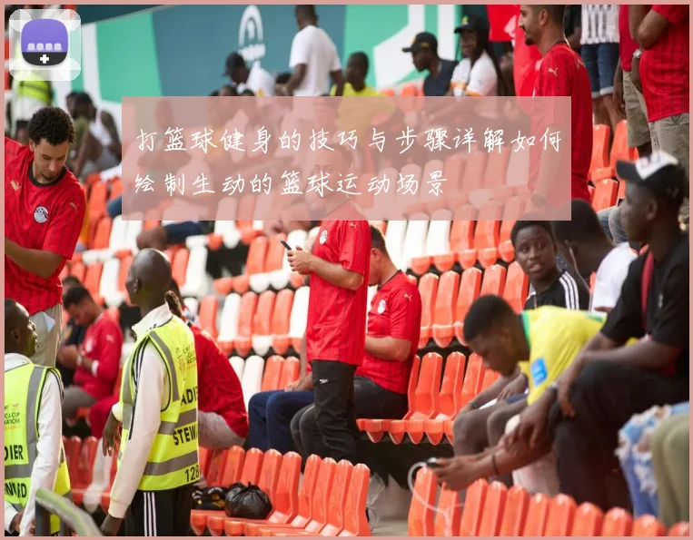 打篮球健身的技巧与步骤详解如何绘制生动的篮球运动场景