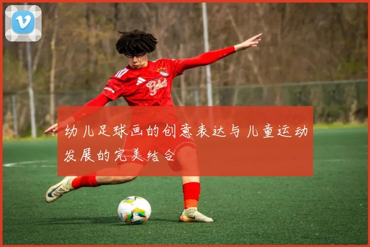 幼儿足球画的创意表达与儿童运动发展的完美结合