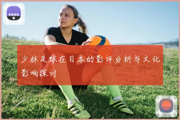 少林足球在日本的影评分析与文化影响探讨