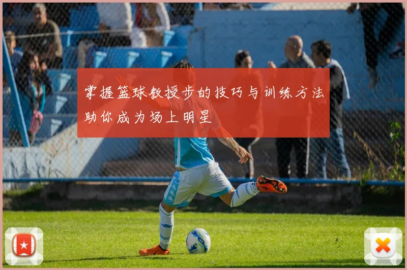 掌握篮球教授步的技巧与训练方法助你成为场上明星