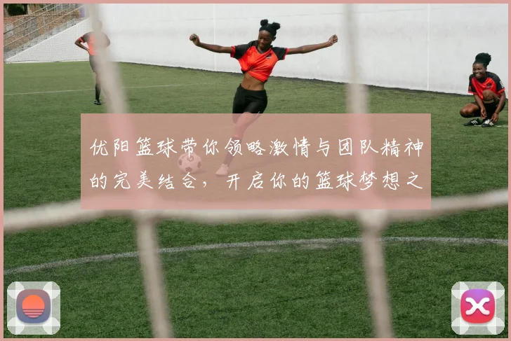 优阳篮球带你领略激情与团队精神的完美结合，开启你的篮球梦想之旅