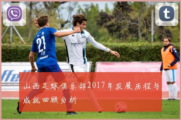 山西足球俱乐部2017年发展历程与成就回顾分析