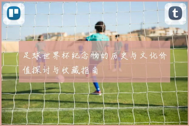 足球世界杯纪念物的历史与文化价值探讨与收藏指南