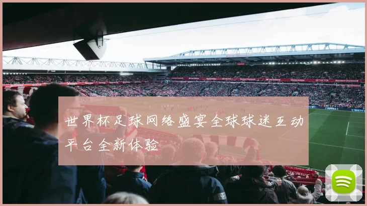 世界杯足球网络盛宴全球球迷互动平台全新体验