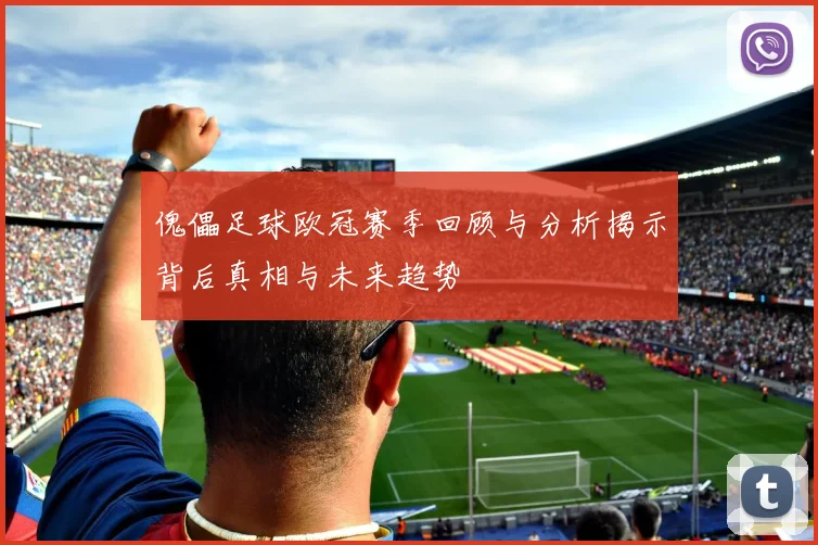 傀儡足球欧冠赛季回顾与分析揭示背后真相与未来趋势