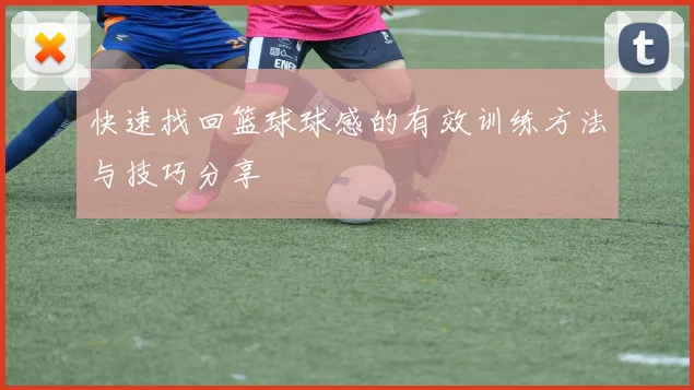快速找回篮球球感的有效训练方法与技巧分享