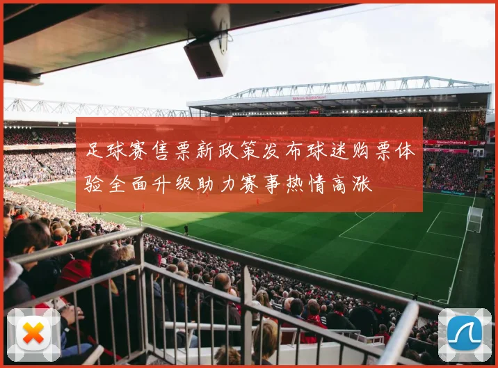 足球赛售票新政策发布球迷购票体验全面升级助力赛事热情高涨